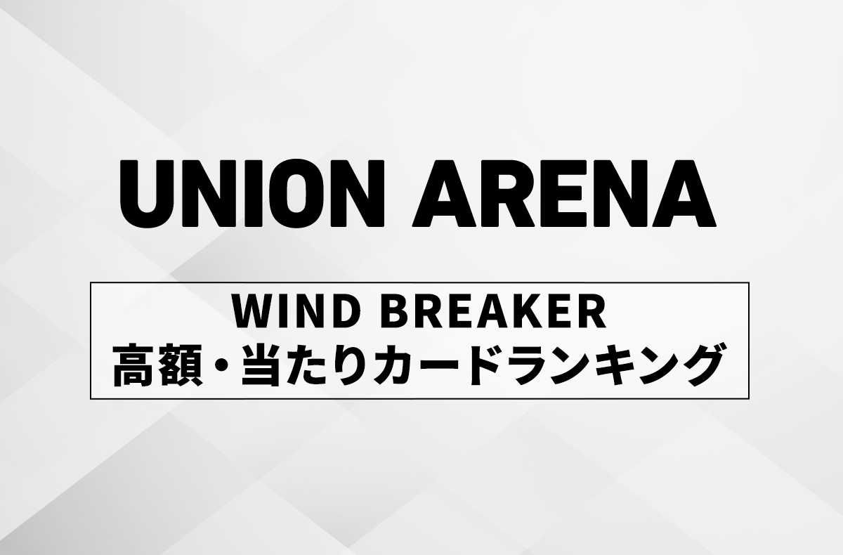 ユニアリ】「WIND BREAKER」の当たりランキング/相場/カードリスト